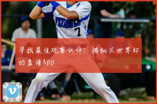 寻找最佳观赛伙伴:揭秘买世界杯的靠谱App