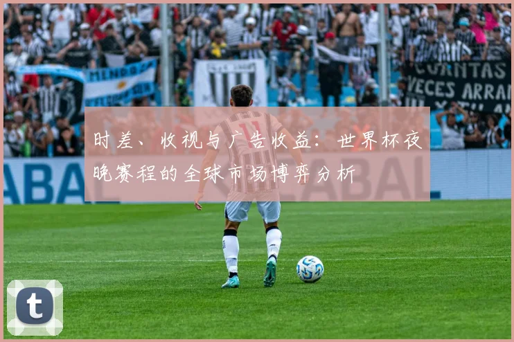时差、收视与广告收益：世界杯夜晚赛程的全球市场博弈分析