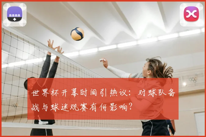世界杯开幕时间引热议：对球队备战与球迷观赛有何影响？