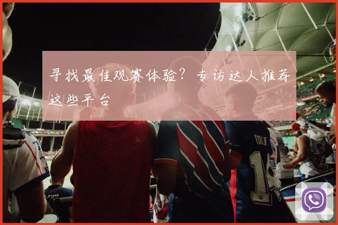 寻找最佳观赛体验？专访达人推荐这些平台