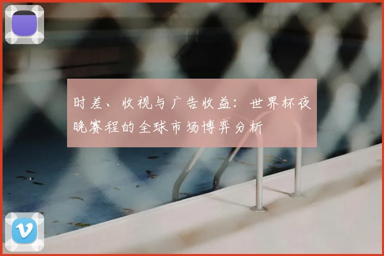 时差、收视与广告收益：世界杯夜晚赛程的全球市场博弈分析