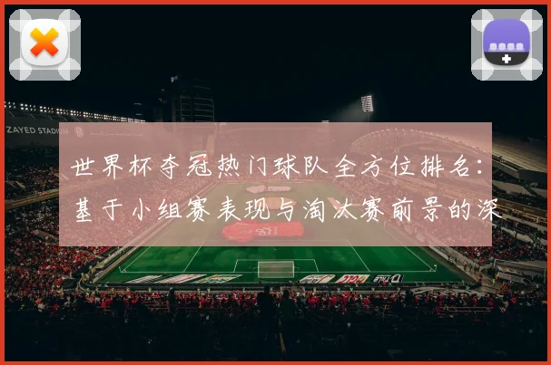 世界杯夺冠热门球队全方位排名：基于小组赛表现与淘汰赛前景的深度剖析