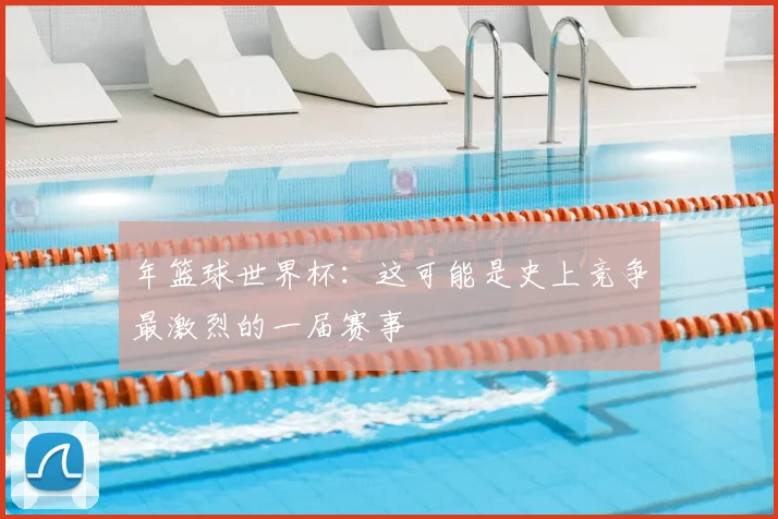 年篮球世界杯：这可能是史上竞争最激烈的一届赛事