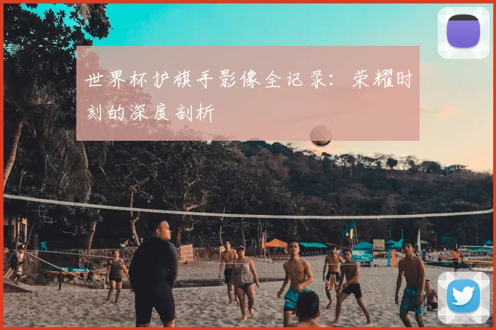 世界杯护旗手影像全记录：荣耀时刻的深度剖析